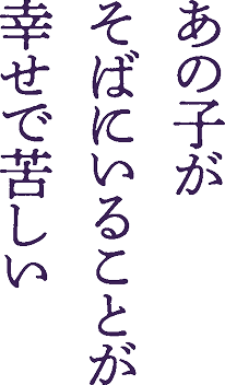 あの子が そばにいることが 幸せで苦しい